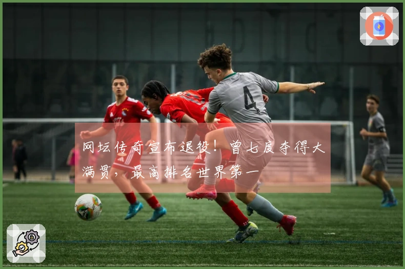 网坛传奇宣布退役！曾七度夺得大满贯，最高排名世界第一