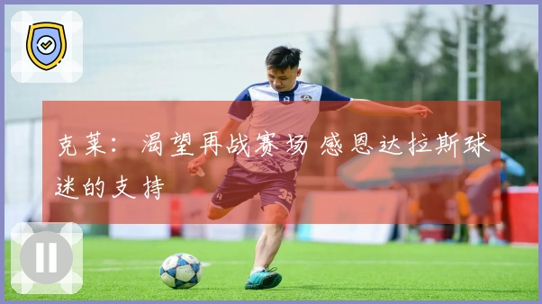 克莱：渴望再战赛场 感恩达拉斯球迷的支持