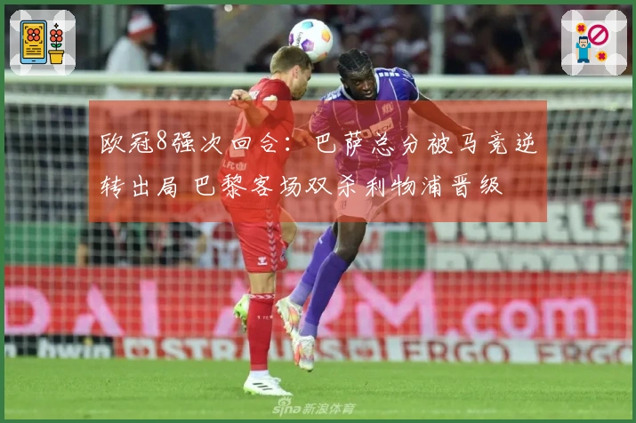欧冠8强次回合：巴萨总分被马竞逆转出局 巴黎客场双杀利物浦晋级