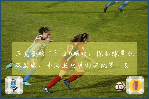 马克西砍下31分6助攻，探花球员双双发威，乔治成功限制班凯罗，艾弗森见证76人回归季后赛