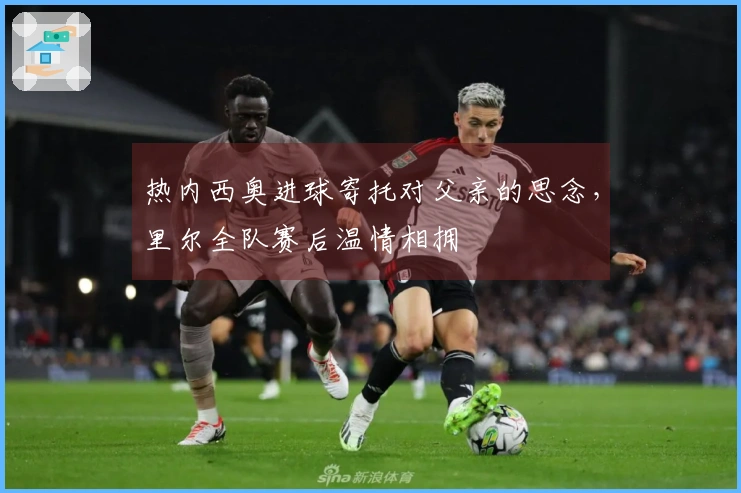 热内西奥进球寄托对父亲的思念，里尔全队赛后温情相拥
