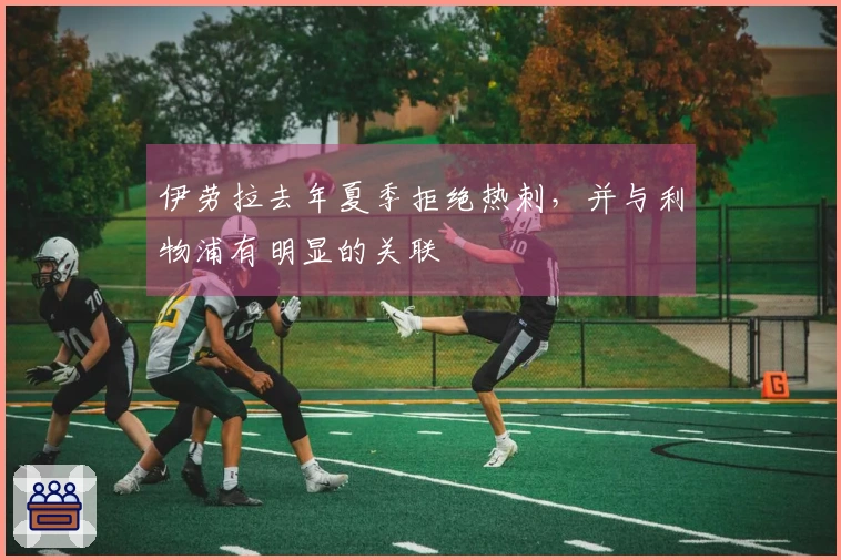 伊劳拉去年夏季拒绝热刺，并与利物浦有明显的关联