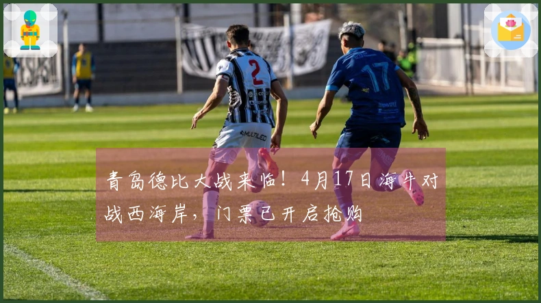 青岛德比大战来临！4月17日海牛对战西海岸，门票已开启抢购