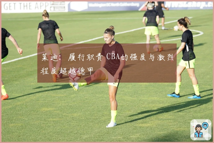 莱迪：履行职责 CBA的强度与激烈程度超越德甲