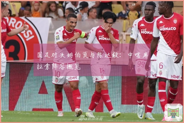 国足对决姆伯莫与陈达毅：中喀库拉索阵容概览
