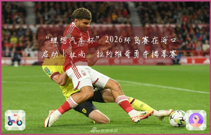 “理想汽车杯”2026环岛赛在海口启动｜杜尚・拉约维奇勇夺揭幕赛冠军