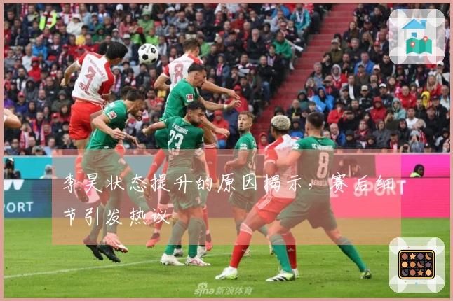 李昊状态提升的原因揭示，赛后细节引发热议
